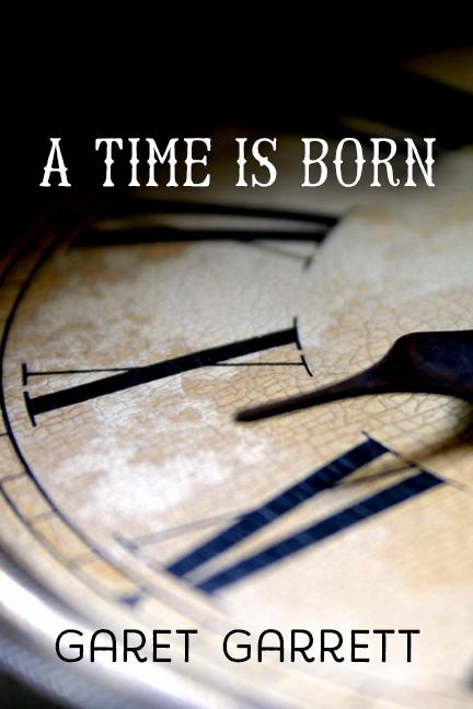 A Time is Born by Garet Garrett A Time is Born by Garet Garrett